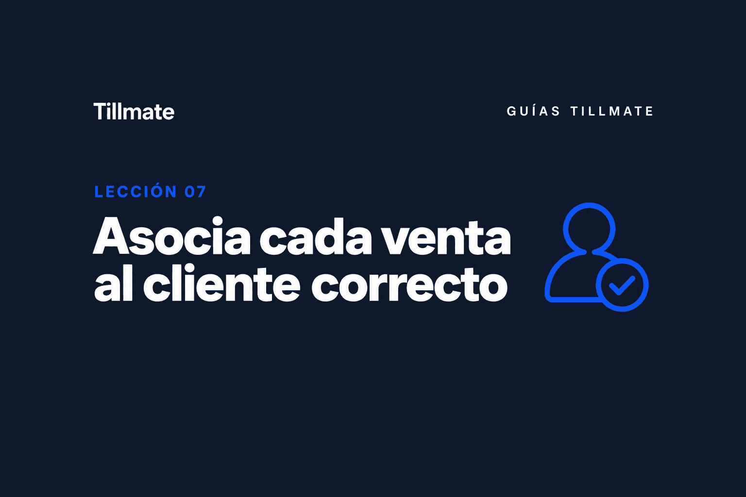 Lección 07: Asocia cada venta al cliente correcto — Guías Tillmate