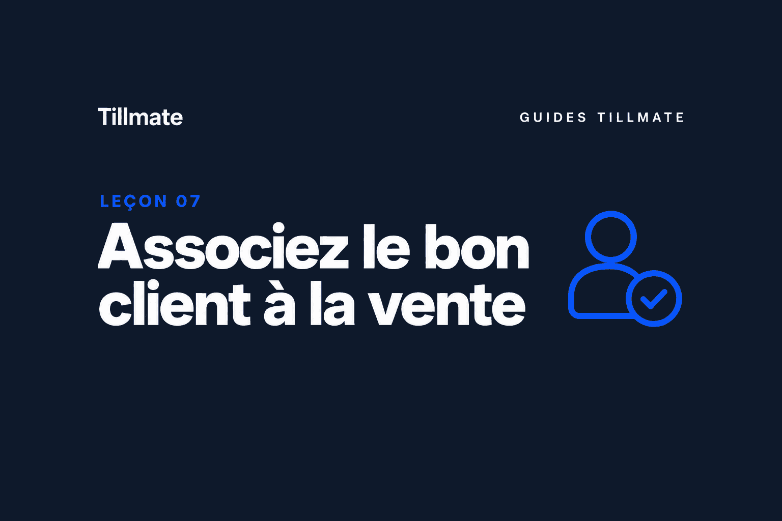 Leçon 07 : Associez le bon client à la vente — Guides Tillmate